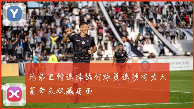 范弗里特选择执行球员选项将为火箭带来双赢局面