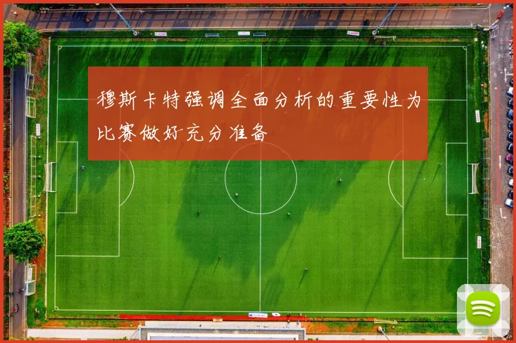 穆斯卡特强调全面分析的重要性为比赛做好充分准备