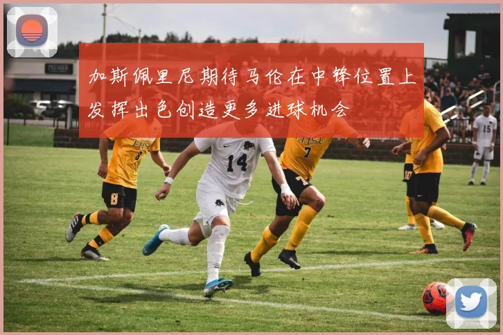 加斯佩里尼期待马伦在中锋位置上发挥出色创造更多进球机会