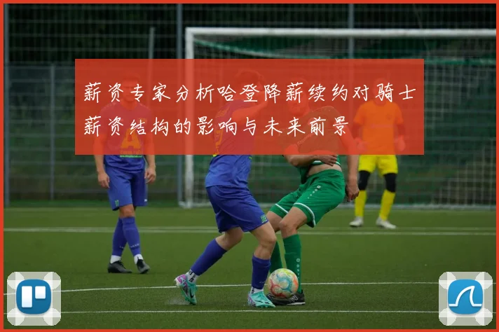 薪资专家分析哈登降薪续约对骑士薪资结构的影响与未来前景