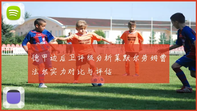 德甲边后卫评级分析莱默尔劳姆曹法尔实力对比与评估