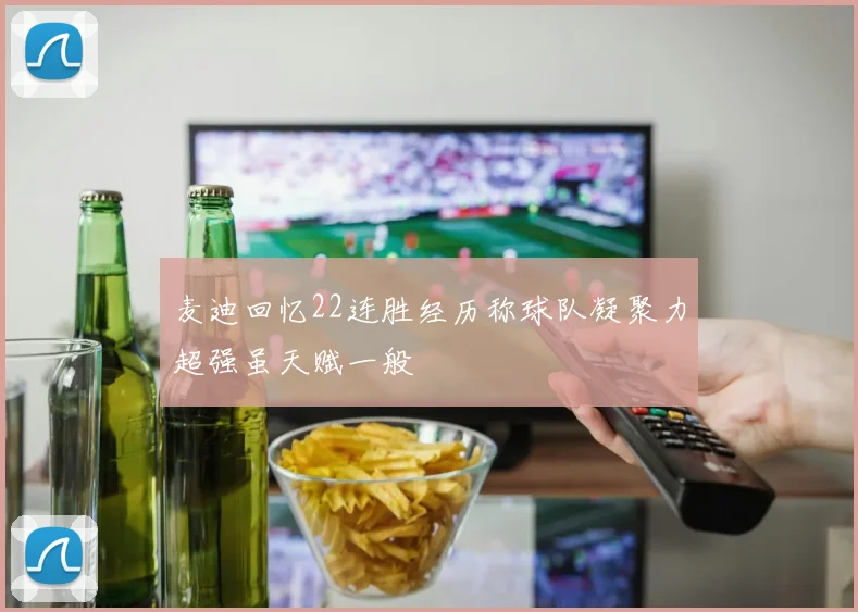 麦迪回忆22连胜经历称球队凝聚力超强虽天赋一般