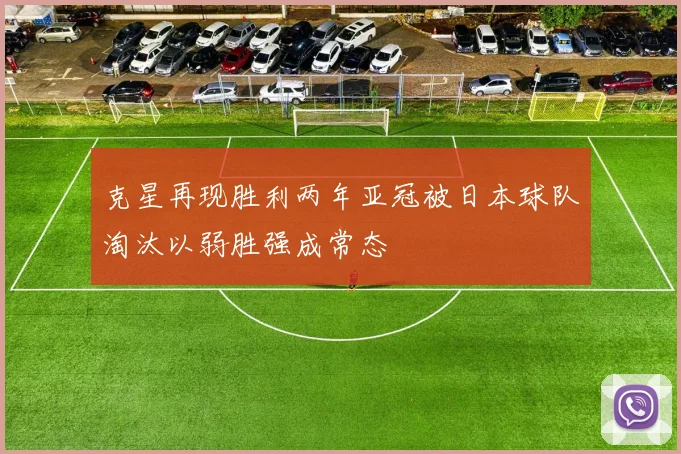 克星再现胜利两年亚冠被日本球队淘汰以弱胜强成常态