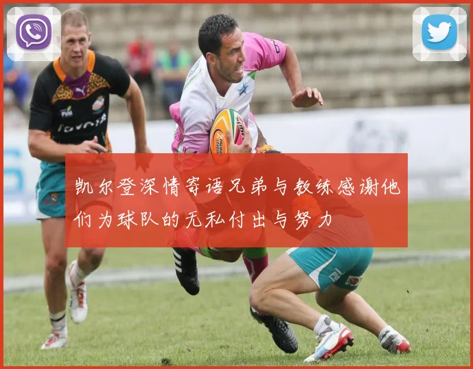 凯尔登深情寄语兄弟与教练感谢他们为球队的无私付出与努力