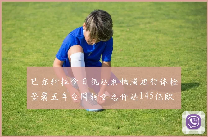 巴尔科拉今日抵达利物浦进行体检签署五年合同转会总价达145亿欧