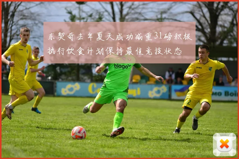 东契奇去年夏天成功减重31磅积极执行饮食计划保持最佳竞技状态