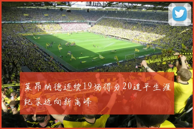 莱昂纳德连续19场得分20追平生涯纪录迈向新高峰
