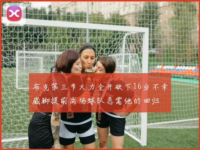 布克第三节火力全开砍下16分不幸崴脚提前离场球队急需他的回归