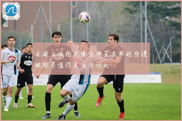 东道主快船无缘全明星名单这些遗珠球员值得关注与讨论
