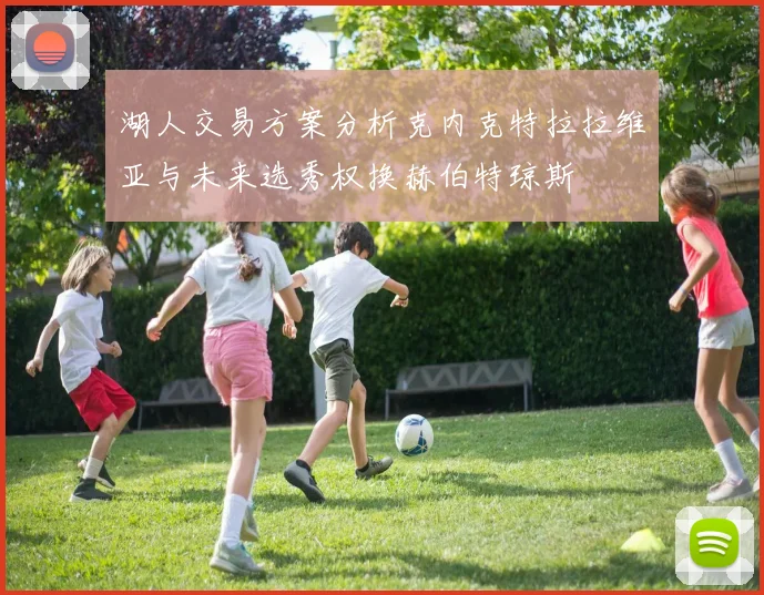 湖人交易方案分析克内克特拉拉维亚与未来选秀权换赫伯特琼斯