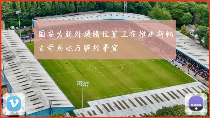 国安为新外援腾位置正在推进斯帕吉奇或达万解约事宜