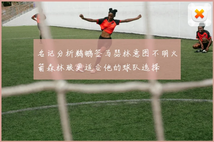 名记分析鹈鹕签马瑟林意图不明火箭森林狼更适合他的球队选择